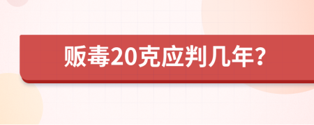 贩毒20克应判几年？