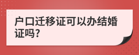 户口迁移证可以办结婚证吗?