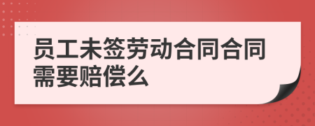 员工未签劳动合同合同需要赔偿么