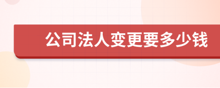 公司法人变更要多少钱