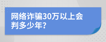 网络诈骗30万以上会判多少年？
