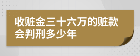 收赃金三十六万的赃款会判刑多少年