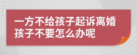 一方不给孩子起诉离婚孩子不要怎么办呢