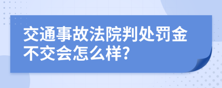 交通事故法院判处罚金不交会怎么样?