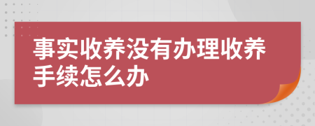 事实收养没有办理收养手续怎么办