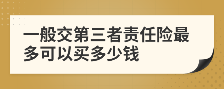 一般交第三者责任险最多可以买多少钱