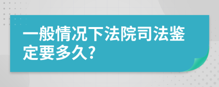 一般情况下法院司法鉴定要多久?