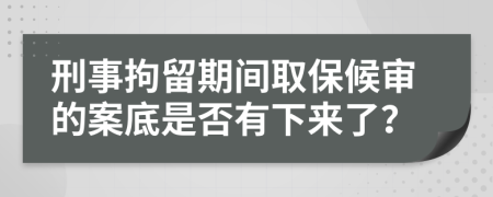 刑事拘留期间取保候审的案底是否有下来了？