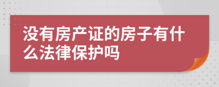 没有房产证的房子有什么法律保护吗