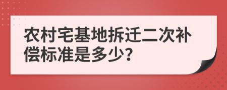 农村宅基地拆迁二次补偿标准是多少？