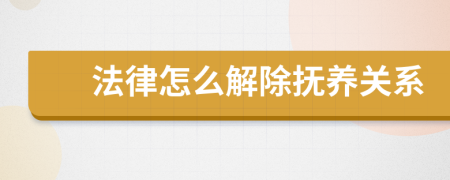 法律怎么解除抚养关系