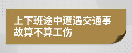 上下班途中遭遇交通事故算不算工伤