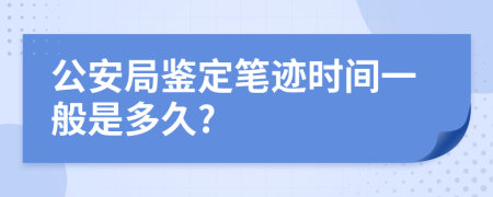 公安局鉴定笔迹时间一般是多久?