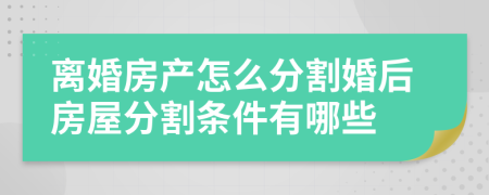 离婚房产怎么分割婚后房屋分割条件有哪些