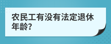 农民工有没有法定退休年龄？