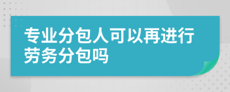 专业分包人可以再进行劳务分包吗