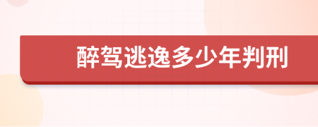 醉驾逃逸多少年判刑