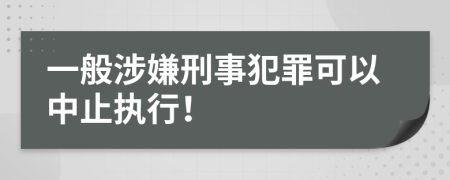 一般涉嫌刑事犯罪可以中止执行！