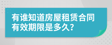 有谁知道房屋租赁合同有效期限是多久？