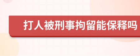 打人被刑事拘留能保释吗