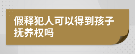 假释犯人可以得到孩子抚养权吗