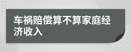 车祸赔偿算不算家庭经济收入