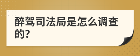 醉驾司法局是怎么调查的？