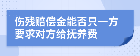 伤残赔偿金能否只一方要求对方给抚养费