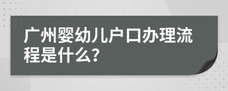 广州婴幼儿户口办理流程是什么？