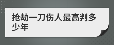 抢劫一刀伤人最高判多少年