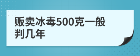 贩卖冰毒500克一般判几年