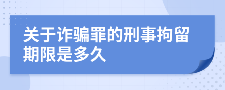关于诈骗罪的刑事拘留期限是多久