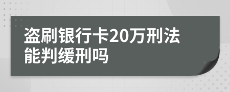 盗刷银行卡20万刑法能判缓刑吗