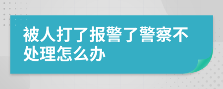 被人打了报警了警察不处理怎么办