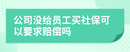 公司没给员工买社保可以要求赔偿吗