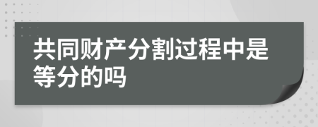 共同财产分割过程中是等分的吗