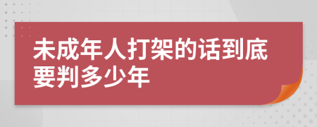 未成年人打架的话到底要判多少年