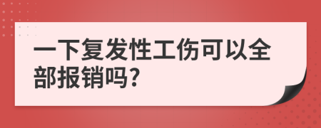 一下复发性工伤可以全部报销吗?