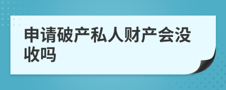 申请破产私人财产会没收吗