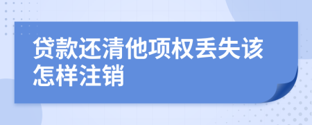 贷款还清他项权丢失该怎样注销