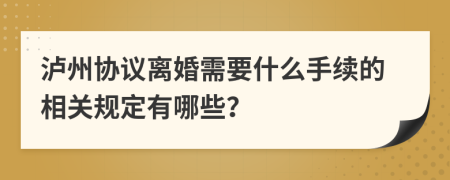 泸州协议离婚需要什么手续的相关规定有哪些？