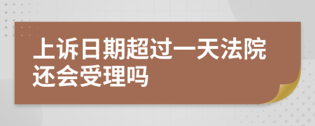 上诉日期超过一天法院还会受理吗