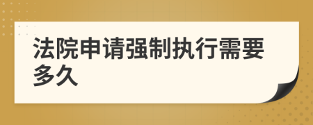 法院申请强制执行需要多久