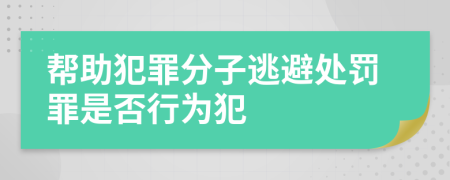 帮助犯罪分子逃避处罚罪是否行为犯