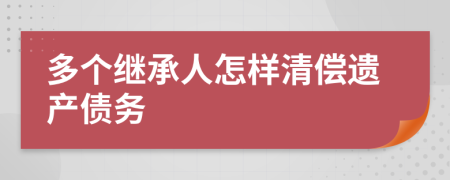 多个继承人怎样清偿遗产债务