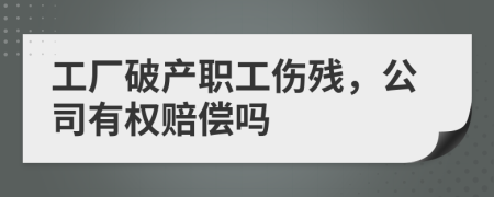 工厂破产职工伤残，公司有权赔偿吗