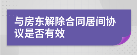 与房东解除合同居间协议是否有效