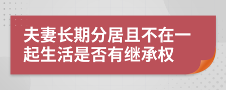 夫妻长期分居且不在一起生活是否有继承权