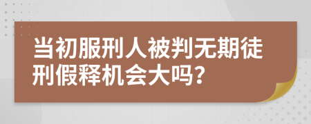 当初服刑人被判无期徒刑假释机会大吗？