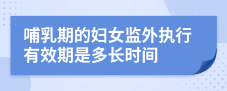 哺乳期的妇女监外执行有效期是多长时间